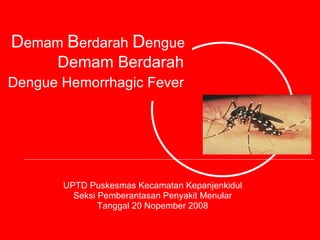 UPTD Puskesmas Kecamatan Kepanjenkidul Seksi Pemberantasan Penyakit Menular Tanggal 20 Nopember 2008 D emam  B erdarah  D engue  Demam Berdarah   Dengue Hemorrhagic Fever   