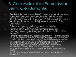 1. PersiapanPemetaan & pengumpulan data penduduk, rumah/bangunan dan lingkungan oleh Puskesmas.Pertemuan/Pendekatan :Pendekatan LS (RW, RT, swasta, LSM, kel potensial lain, Toma, Toga)Pertemuan tingkat kel/desa yg dihadiri oleh LSPertemuan tingkat RT yg dihadiri oleh warga setempat