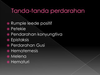 Tanda-tanda perdarahanRumple leede positifPetekiePendarahan konyungtivaEpistaksisPerdarahan GusiHematemesisMelenaHematuri
