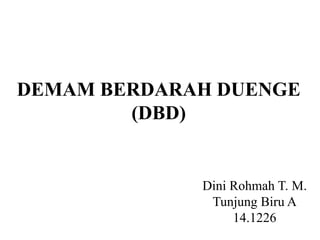 DEMAM BERDARAH DUENGE
(DBD)
Dini Rohmah T. M.
Tunjung Biru A
14.1226
 