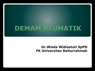 DEMAM REUMATIK
Dr.Wisda Widiastuti SpPD
FK Universitas Baiturrahmah
1
 