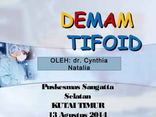 DDEEMMAAMM
TTIFIFOIDOID
Puskesmas Sangatta
Selatan
KUTAI TIMUR
OLEH: dr. Cynthia
Natalia
 