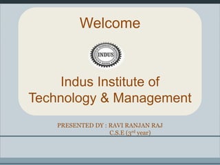 Welcome
Indus Institute of
Technology & Management
PRESENTED DY : RAVI RANJAN RAJ
C.S.E (3rd year)
 
