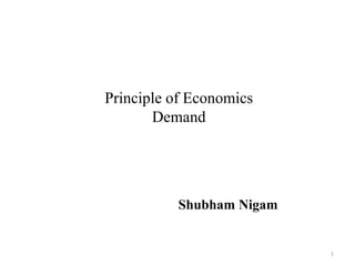 1
Principle of Economics
Demand
Shubham Nigam
 