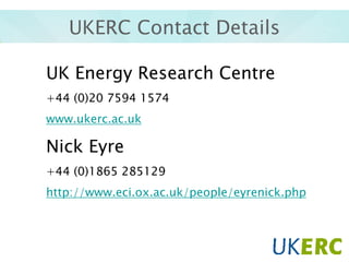 UKERC Contact Details
UK Energy Research Centre
+44 (0)20 7594 1574
www.ukerc.ac.uk

Nick Eyre
+44 (0)1865 285129
http://www.eci.ox.ac.uk/people/eyrenick.php

 
