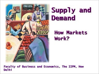 Supply andSupply and
DemandDemand
How MarketsHow Markets
Work?Work?
Faculty of Business and Economics, The IIPM, NewFaculty of Business and Economics, The IIPM, New
DelhiDelhi
 