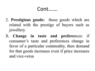 Cont…….
2. Prestigious goods: those goods which are
related with the prestige of buyers such as
jewellery.
3. Change in ta...