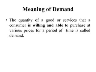 Meaning of Demand
• The quantity of a good or services that a
consumer is willing and able to purchase at
various prices f...