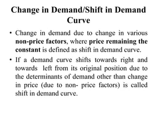 Change in Demand/Shift in Demand
Curve
• Change in demand due to change in various
non-price factors, where price remainin...