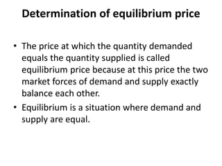 Determination of equilibrium price
• The price at which the quantity demanded
equals the quantity supplied is called
equil...