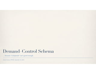 Daniel Greene, Phoenix College IPP205, September 18, 2012
Demand–Control Schema
… because “it depends” isn’t good enough.
 
