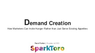 Rand Fishkin | Founder & CEO
Demand Creation
How Marketers Can Incite Hunger Rather than Just Serve Existing Appetites
 