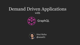 Demand Driven Applications
with
Vinci Rufus
@areai51
GraphQL
 