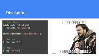 Disclaimer
- Examples are in clojure
 