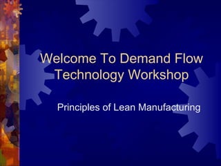 Welcome To Demand Flow Technology Workshop Principles of Lean Manufacturing 
