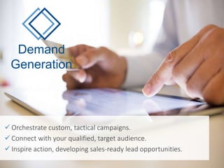 Demand 
Generation 
 Orchestrate custom, tactical campaigns. 
 Connect with your qualified, target audience. 
 Inspire action, developing sales-ready lead opportunities. 
 