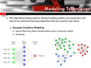  The algorithm(s) being used by demand sensing vendors are proprietary but
tend to be advanced learning algorithms that are reactive and robust
 Example: Predictive Modeling
 Neural Networks (Data transformations occur at network nodes)
 Clustering
32
 