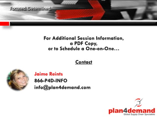 For Additional Session Information,
a PDF Copy,
or to Schedule a One-on-One…
Contact
Jaime Reints
866-P4D-INFO
info@plan4demand.com
 