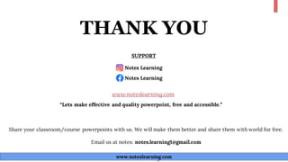 THANK YOU
www.noteslearning.com
www.noteslearning.com
Notes Learning
Notes Learning
SUPPORT
“Lets make effective and quality powerpoint, free and accessible.”
Share your classroom/course powerpoints with us. We will make them better and share them with world for free.
Email us at notes: notes.learning1@gmail.com
www.noteslearning.com
 