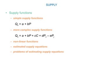 SUPPLY Supply functions simple supply functions Q s  =  a + bP more complex supply functions Q s  =  a + bP + cC + dP s  – eP j non-linear functions estimated supply equations problems of estimating supply equations 