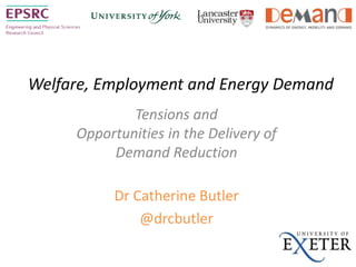 Welfare, Employment and Energy Demand
Tensions and
Opportunities in the Delivery of
Demand Reduction
Dr Catherine Butler
@drcbutler
 
