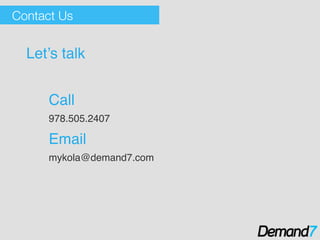 Contact Us
Let’s talk!
!
Call!
978.505.2407!
Email !
mykola@demand7.com!
!
 