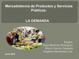Equipo:
Edim Martínez Rodríguez
Marco García Casasola
Angélica Hernández Leal
Mercadotecnia de Productos y Servicios
Públicos.
Junio 2012
 