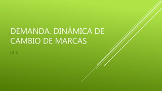 DEMANDA. DINÁMICA DE
CAMBIO DE MARCAS
UT 3
 