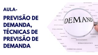 AULA-
PREVISÃO DE
DEMANDA,
TÉCNICAS DE
PREVISÃO DE
DEMANDA
 