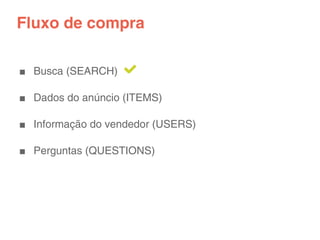 Fluxo de compra

■ Busca (SEARCH)

■ Dados do anúncio (ITEMS)

■ Informação do vendedor (USERS)

■ Perguntas (QUESTIONS)
 