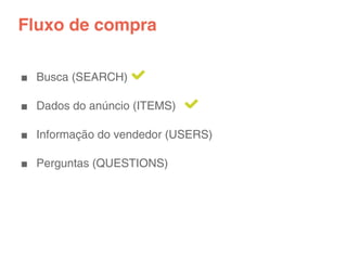 Fluxo de compra

■ Busca (SEARCH)

■ Dados do anúncio (ITEMS)

■ Informação do vendedor (USERS)

■ Perguntas (QUESTIONS)
 