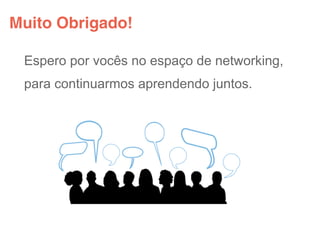 Muito Obrigado!

 Espero por vocês no espaço de networking,
 para continuarmos aprendendo juntos.
 
