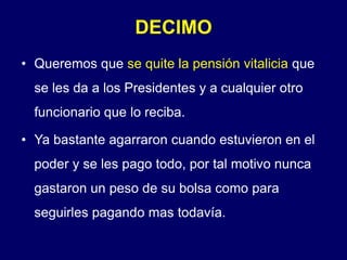 DECIMOQueremos que se quite la pensión vitalicia que se les da a los Presidentes y a cualquier otro funcionario que lo reciba.