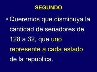 SEGUNDOQueremos que disminuya la cantidad de senadores de 128 a 32, que uno represente a cada estado de la republica.