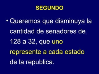 SEGUNDO

• Queremos que disminuya la
 cantidad de senadores de
 128 a 32, que uno
 represente a cada estado
 de la republica.
 