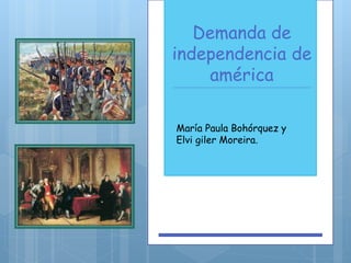 Demanda de 
independencia de 
américa 
María Paula Bohórquez y 
Elvi giler Moreira. 
 