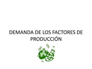DEMANDA DE LOS FACTORES DE PRODUCCIÓN 