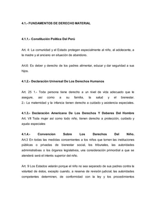 4.1.- FUNDAMENTOS DE DERECHO MATERIAL
4.1.1.- Constitución Política Del Perú
Art. 4: La comunidad y el Estado protegen esp...