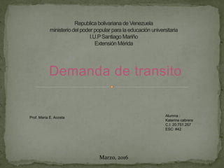 Demanda de transito
Alumna :
Katerine cabrera
C.I: 20.751.257
ESC: #42
Marzo, 2016
Prof. Maria E. Acosta
 