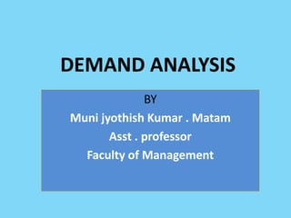 DEMAND ANALYSIS
BY
Muni jyothish Kumar . Matam
Asst . professor
Faculty of Management
 