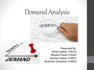 DemandAnalysis
Presented By-
Ninad Jadhav (14014)
Bhaskar Kaule (14022)
Harshal Jadhav (14001)
Shubham Chaudhari (14005)
 