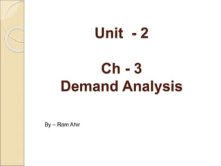 Unit - 2
Ch - 3
Demand Analysis
By – Ram Ahir
 