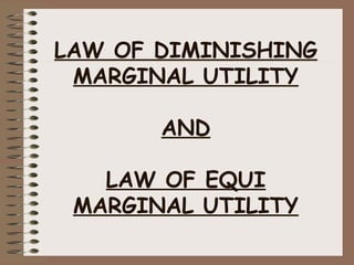 LAW OF DIMINISHING 
MARGINAL UTILITY 
AND 
LAW OF EQUI 
MARGINAL UTILITY 
 