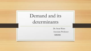 Demand and its
determinants
Dr. Swati Watts
Associate Professor
MRIIRS
 