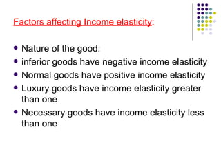 <ul><li>Factors affecting Income elasticity : </li></ul><ul><li>Nature of the good: </li></ul><ul><li>inferior goods have ...