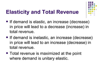 Elasticity and Total Revenue <ul><li>If demand is elastic, an increase (decrease) in price will lead to a decrease (increa...