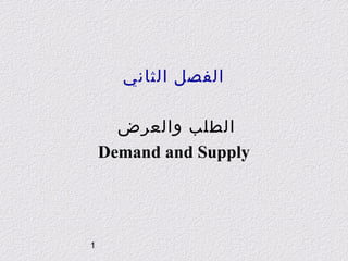 ‫الفصل ال ثاني‬
‫الطلب والعرض‬
‫‪Demand and Supply‬‬

‫1‬

 