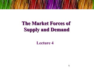 The Market Forces of
Supply and Demand
Lecture 4

1

 