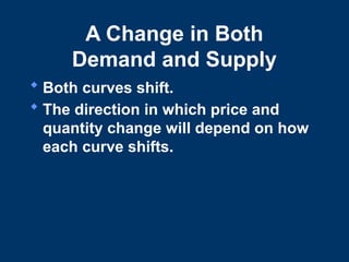 A Change in Both
Demand and Supply
 Both curves shift.
 The direction in which price and
quantity change will depend on how
each curve shifts.
 