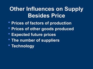 Other Influences on Supply
Besides Price
 Prices of factors of production
 Prices of other goods produced
 Expected future prices
 The number of suppliers
 Technology
 